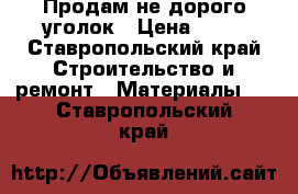 Продам не дорого уголок › Цена ­ 10 - Ставропольский край Строительство и ремонт » Материалы   . Ставропольский край